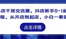 抖店干货交流圈,抖店新手0-1起店课程,从开店到起店,小白一看就懂