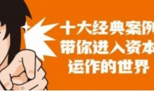 资本运作课程,并购、借壳、资本运作,十大经典案例带你真正进入资本运作的世界