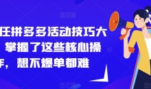 纪主任拼多多活动技巧大全,掌握了这些核心操作,想不爆单都难
