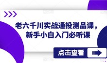 老六千川实战通投测品课,新手小白入门必听课