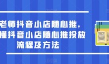 于老师抖音小店随心推,搞懂抖音小店随心推投放流程及方法