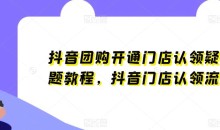 抖音团购开通门店认领疑难问题教程,抖音门店认领流程