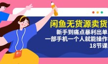 闲鱼无货源卖货:新手到痛点暴利出单,一部手机一个人就能操作(18节课)