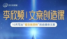 李欣频|文案创造课,0基础可报10天写出“看到就想转”的自媒体文案
