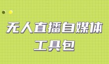 外面单个软件收费688的无人直播自媒体工具包【多种软件永久+超详细视频教程】
