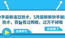 快手最新连怼技术,5月最新新快手搬运技术,百分百过同框,过万不掉框