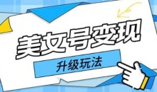 日入500+美女号变现最新升级玩法(详细实操教程)