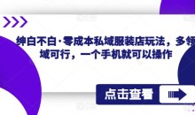 绅白不白·零成本私域服装店玩法,多领域可行,一个手机就可以操作