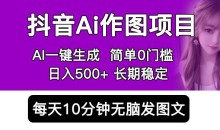 抖音AI作图项目,0门槛手机软件一键生成原创图文,每天半小时,日入500+稳定长期(揭秘)