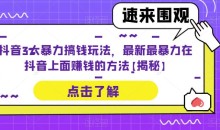 抖音3大暴力搞钱玩法,最新最暴力在抖音上面赚钱的方法【揭秘】