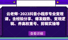 云老师·2023抖音小程序专业变现课,含经验分享、爆发趋势、变现逻辑、养高权重号、剪辑实操等
