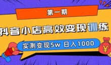 抖音小店高效变现训练营(第一期),实测变现5w,日入1000【揭秘】