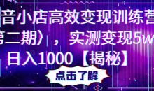 抖音小店高效变现训练营(第二期),实测变现5w,日入1000【揭秘】