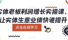 实体老板利润增长实操课,让实体生意业绩快速提升