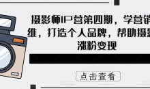 摄影师IP营第四期,学营销思维,打造个人品牌,帮助摄影师涨粉变现