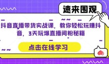 抖音直播带货实战课,教你轻松玩赚抖音,3天玩爆直播间