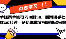 简单粗暴单机每天10到50,听潮阁学社暴力搬运2分钟一条小说推文视频教程完整版【揭秘】