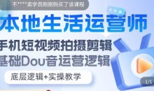 本地生活运营师实操课,手机短视频拍摄剪辑,基础抖音运营逻辑
