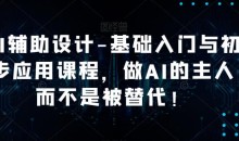 AI辅助设计-基础入门与初步应用课程,做AI的主人而不是被替代