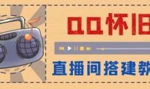 外面收费299的怀旧QQ直播视频直播间搭建,直播当天基本就能见收益【软件+操作教程】