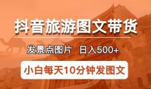 抖音旅游图文带货项目,每天半小时发景点图片日入500+长期稳定项目【揭秘】