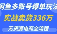 闲鱼多账号爆单玩法,无货源电商全流程,超简单的0门槛变现项目【揭秘】