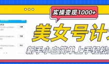 美女号计划单日实操变现1000+,新手小白简单上手轻松赚钱【揭秘】