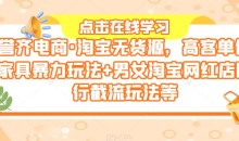 誉齐电商·淘宝无货源,高客单价家具暴力玩法+男女淘宝网红店同行截流玩法等