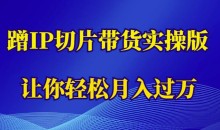 蹭这个IP切片带货实操版,让你轻松月入过万(教程+素材)
