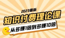 2023知识付费理论课,从多赚1倍到多赚10倍(10节视频课)