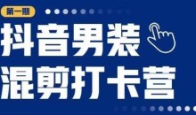 抖音男装混剪打卡营,0基础在家兼职可以做,上手简单