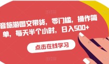 抖音旅游图文带货,零门槛,操作简单,每天半个小时,日入500+