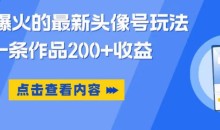 抖音爆火的最新头像号玩法,一条作品200+收益,手机可做,适合小白
