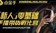 2023点金手·新人零基础手播带货孵化营:账号运营篇+主播话术篇+数据流量篇等