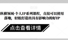 纵横领域·个人IP系列课程,直接可以使用落地,轻松打造出具有影响力的好IP