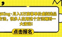 淘King·月入3万客高单价虚拟品选方法,很多人用在这个法方赚到一大波钱!