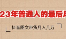 2023年普通人的最后风口,抖音图文带货月入几万,只需一部手机即可操作