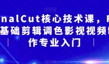 FinalCut核心技术课,FCP基础剪辑调色影视视频制作专业入门