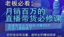 老板必看:月销百万的直播带货必修课,直播带货从亏钱到月赚50万,听这门课就够了