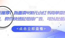 【推荐】外面卖498元小红书商单变现项目,教你快速起号接广告,可以批量起号