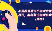 不露脸直播玩小游戏也能日赚几百元,解析复古游戏机卖货玩法【揭秘】