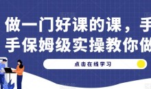 做一门好课的课,手把手保姆级实操教你做课
