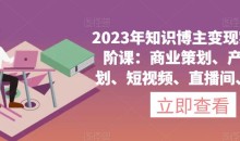 2023年知识博主变现实操进阶课:商业策划、产品策划、短视频、直播间、私域