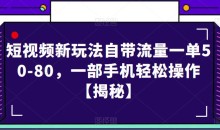 短视频新玩法自带流量一单50-80,一部手机轻松操作【揭秘】