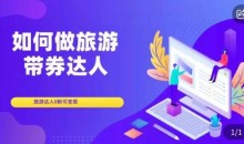 如何做旅游带券达人,零粉开通达人团购,旅游达人0粉可变现