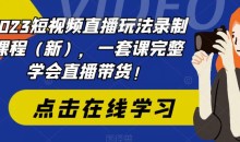 2023短视频直播玩法录制课程(新),一套课完整学会直播带货!