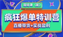 抖音短视频疯狂爆单特训营现场课(新)直播带货+实战案例