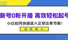 新号0粉开播-高效轻松起号,小白如何快速进入正常出单节奏(10节课)