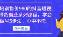 某培训售价980的抖音短视频带货创业系列课程,学会做号5步法,心中不慌