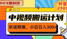 外面卖2980元2023黑科技操作中视频撸收益,听话照做小白日入300+